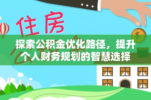 大肚探索公积金优化路径，提升个人财务规划的智慧选择