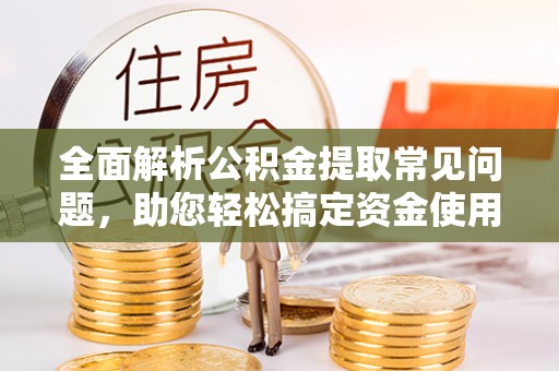 大肚全面解析公积金提取常见问题，助您轻松搞定资金使用