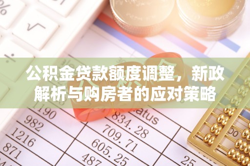 大肚公积金贷款额度调整，新政解析与购房者的应对策略