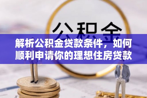 大肚解析公积金贷款条件，如何顺利申请你的理想住房贷款