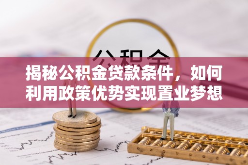 大肚揭秘公积金贷款条件，如何利用政策优势实现置业梦想
