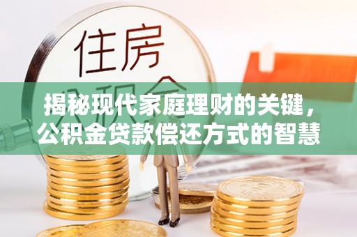 大肚揭秘现代家庭理财的关键，公积金贷款偿还方式的智慧选择