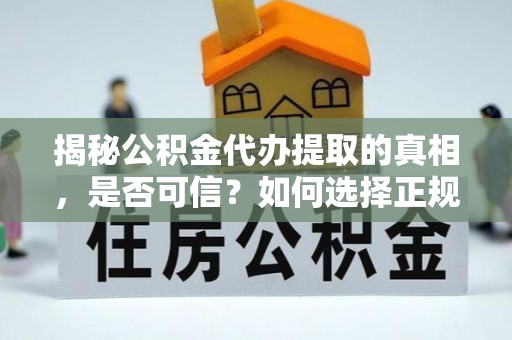 大肚揭秘公积金代办提取的真相，是否可信？如何选择正规服务？