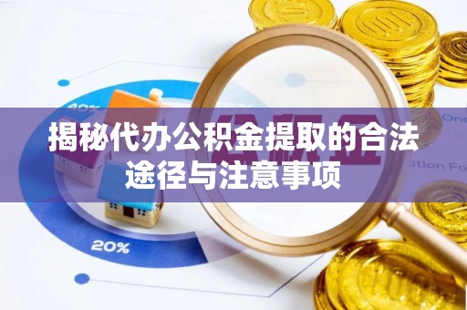 大肚揭秘代办公积金提取的合法途径与注意事项