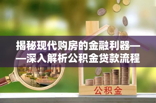 大肚揭秘现代购房的金融利器——深入解析公积金贷款流程