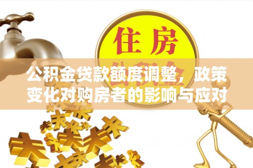 大肚公积金贷款额度调整，政策变化对购房者的影响与应对策略