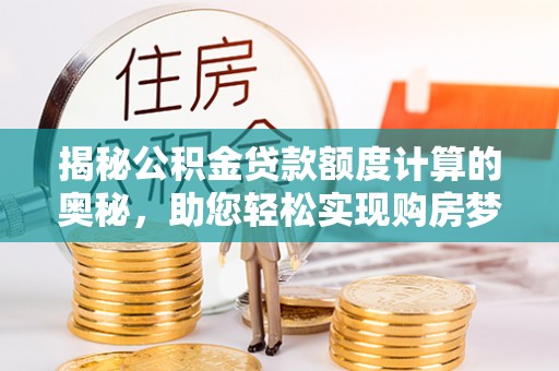大肚揭秘公积金贷款额度计算的奥秘，助您轻松实现购房梦想