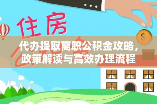 大肚代办提取离职公积金攻略，政策解读与高效办理流程