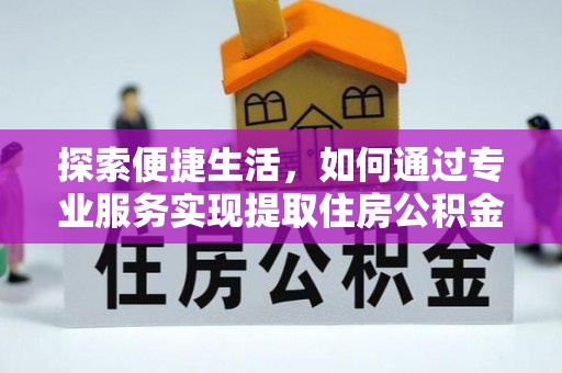 大肚探索便捷生活，如何通过专业服务实现提取住房公积金代办