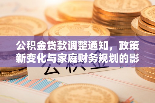 大肚公积金贷款调整通知，政策新变化与家庭财务规划的影响