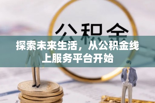 大肚探索未来生活，从公积金线上服务平台开始