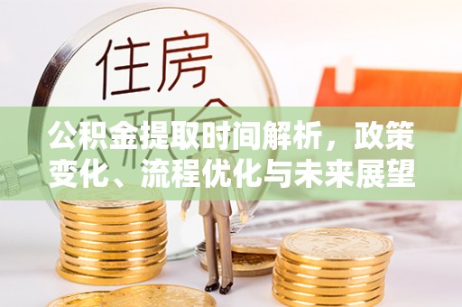 大肚公积金提取时间解析，政策变化、流程优化与未来展望