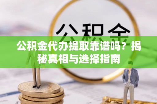 大肚公积金代办提取靠谱吗？揭秘真相与选择指南