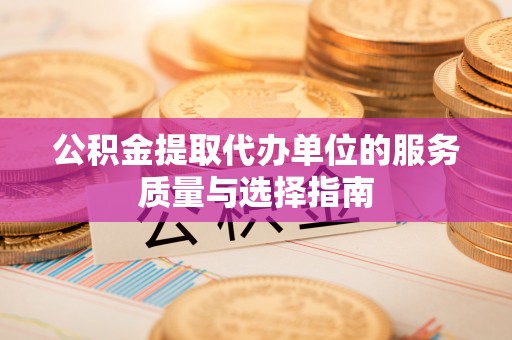 大肚公积金提取代办单位的服务质量与选择指南