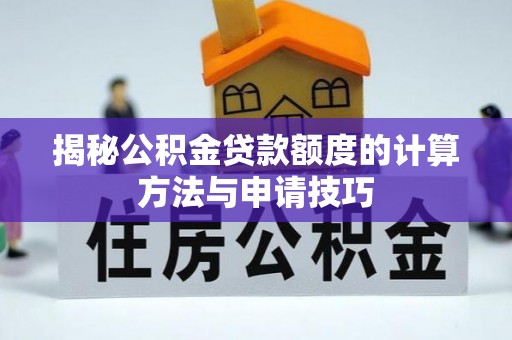 大肚揭秘公积金贷款额度的计算方法与申请技巧