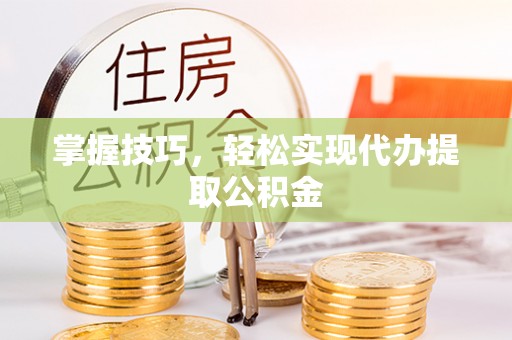 大肚掌握技巧，轻松实现代办提取公积金