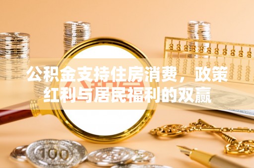 大肚公积金支持住房消费，政策红利与居民福利的双赢