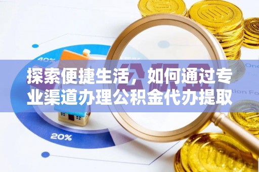 大肚探索便捷生活，如何通过专业渠道办理公积金代办提取业务
