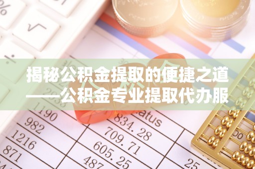 大肚揭秘公积金提取的便捷之道——公积金专业提取代办服务解析