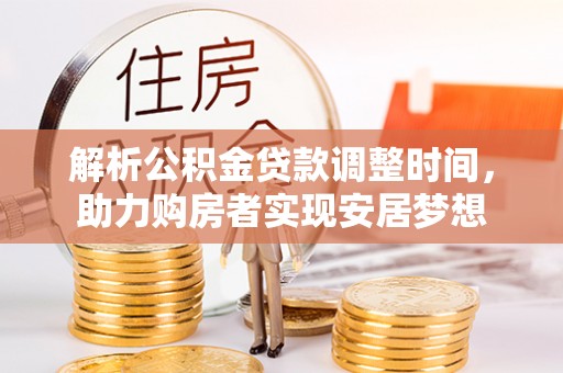 大肚解析公积金贷款调整时间，助力购房者实现安居梦想
