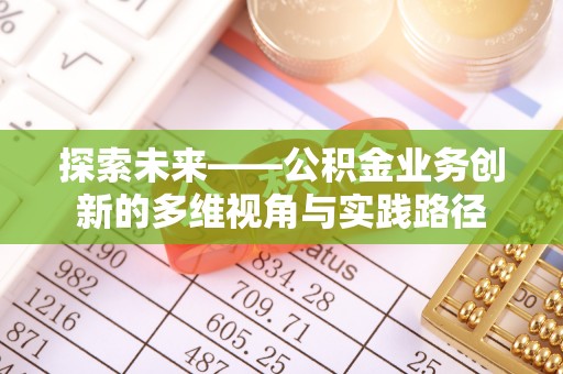 大肚探索未来——公积金业务创新的多维视角与实践路径