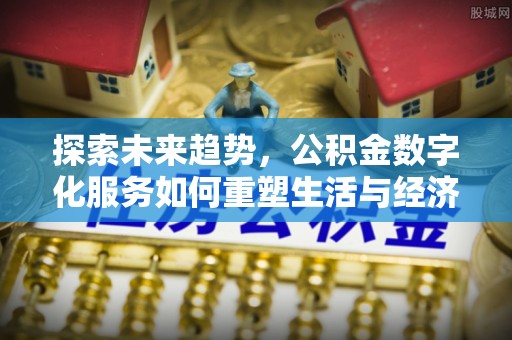 大肚探索未来趋势，公积金数字化服务如何重塑生活与经济