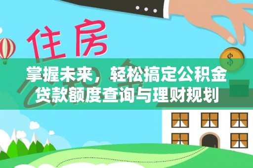 大肚掌握未来，轻松搞定公积金贷款额度查询与理财规划