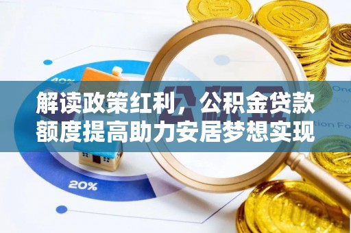 大肚解读政策红利，公积金贷款额度提高助力安居梦想实现