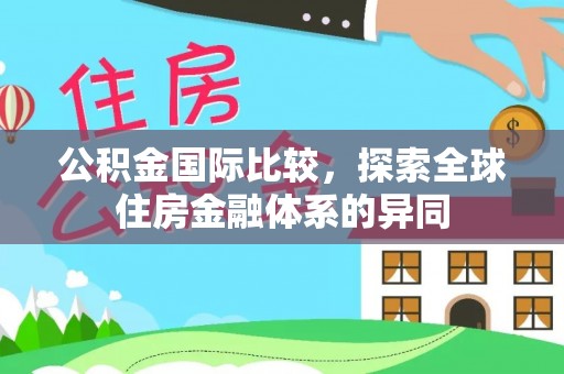 大肚公积金国际比较，探索全球住房金融体系的异同