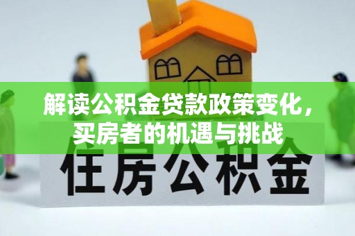 大肚解读公积金贷款政策变化，买房者的机遇与挑战