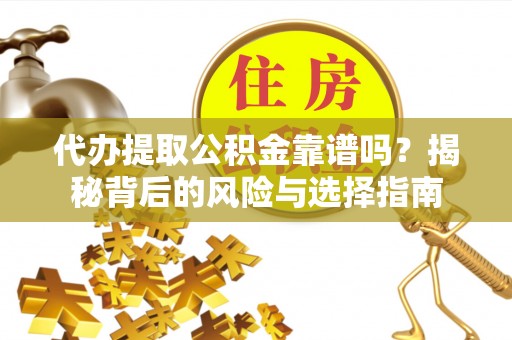 大肚代办提取公积金靠谱吗？揭秘背后的风险与选择指南