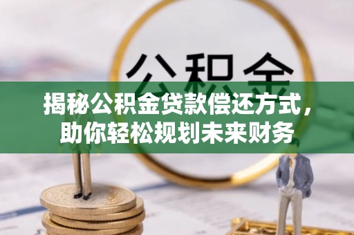 大肚揭秘公积金贷款偿还方式，助你轻松规划未来财务