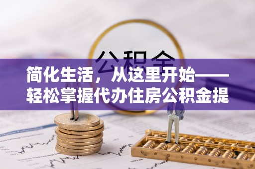 大肚简化生活，从这里开始——轻松掌握代办住房公积金提取全流程