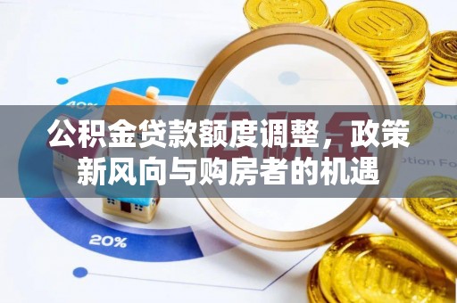 大肚公积金贷款额度调整，政策新风向与购房者的机遇