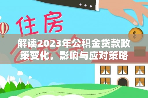 大肚解读2023年公积金贷款政策变化，影响与应对策略