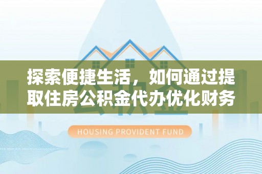 大肚探索便捷生活，如何通过提取住房公积金代办优化财务规划