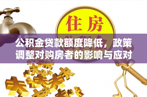 大肚公积金贷款额度降低，政策调整对购房者的影响与应对策略