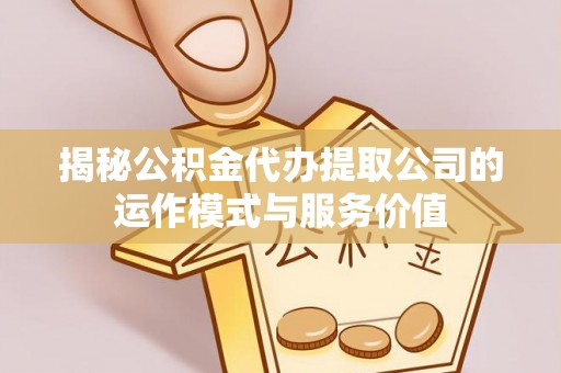 大肚揭秘公积金代办提取公司的运作模式与服务价值