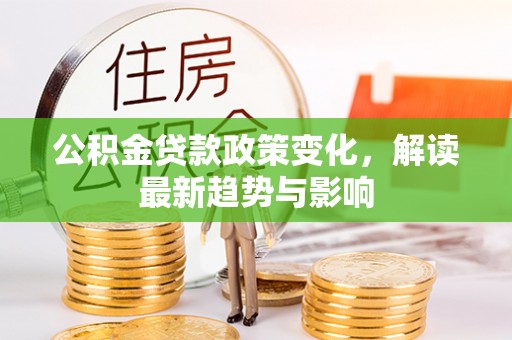 大肚公积金贷款政策变化，解读最新趋势与影响