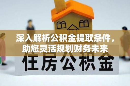 大肚深入解析公积金提取条件，助您灵活规划财务未来