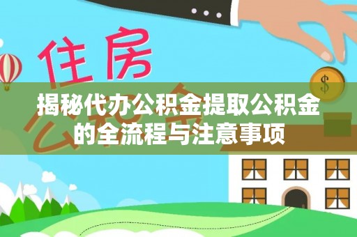 大肚揭秘代办公积金提取公积金的全流程与注意事项