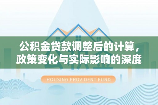 大肚公积金贷款调整后的计算，政策变化与实际影响的深度解析