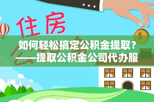 大肚如何轻松搞定公积金提取？——提取公积金公司代办服务全解析