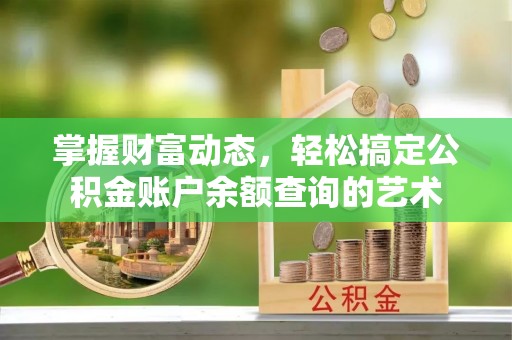 大肚掌握财富动态，轻松搞定公积金账户余额查询的艺术