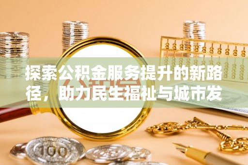 大肚探索公积金服务提升的新路径，助力民生福祉与城市发展