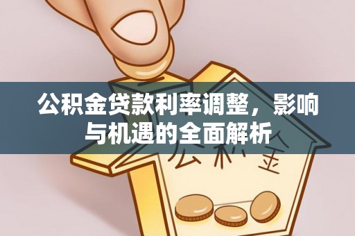 大肚公积金贷款利率调整，影响与机遇的全面解析