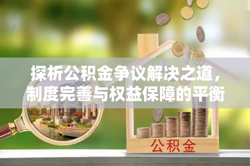 大肚探析公积金争议解决之道，制度完善与权益保障的平衡点