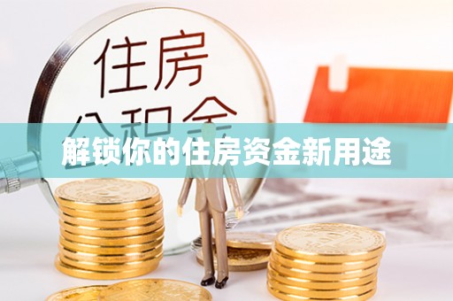 大肚解锁你的住房资金新用途