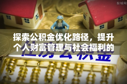 大肚探索公积金优化路径，提升个人财富管理与社会福利的双赢之道