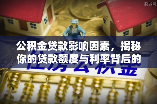 大肚公积金贷款影响因素，揭秘你的贷款额度与利率背后的秘密